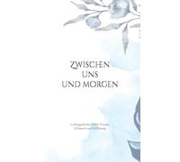 Zwischen uns und morgen: Liebesgedichte voller Trauer, Schmerz und Hoffnung