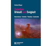 Zwischen Urknall und Ewigkeit: Naturalismus - Evolution - Theodizee - Eucharistie
