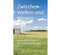 Zwischen Wellen und Wegen: Urlaubsgeschichten für Herz, Kopf und Rucksack