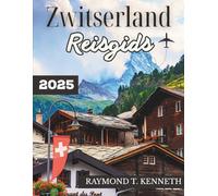 Zwitserland Reisgids 2025: Een adembenemende reis door bergdorpen, spectaculaire treinen en culturele bezienswaardigheden voor een onvergetelijke Europese vakantie