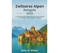 Zwitserse Alpen REISGIDS 2025: Van besneeuwde bergtoppen tot charmante dorpjes en insidertips voor betaalbare verblijven