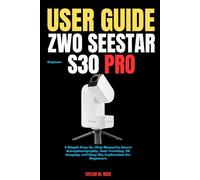 ZWO Seestar S30 Pro Beginner User Guide: A Simple Step-by-Step Manual to Smart Astrophotography, Auto Tracking, 4K Imaging, and Deep Sky Exploration for Beginners