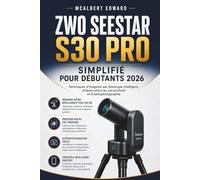 ZWO SEESTAR S30 PRO SIMPLIFIÉ POUR DÉBUTANTS 2026: Techniques d'imagerie par télescope intelligent, d'observation du ciel profond et d'astrophotographie