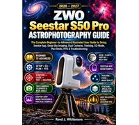 ZWO Seestar S50 Pro Astrophotography Guide: The Complete Beginner-to-Advanced Illustrated User Guide to Setup, Seestar App, Deep-Sky Imaging, Dual ... EQ Mode, Plan Mode, FITS & Troubleshooting