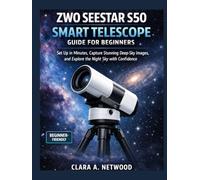 ZWO SEESTAR S50 SMART TELESCOPE GUIDE FOR BEGINNERS: Set Up in Minutes, Capture Stunning Deep-Sky Images, and Explore the Night Sky with Confidence