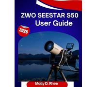 ZWO Seestar S50 User Guide 2026: The Complete Step-by-Step Manual to Master Your Smart Telescope with Expert Tips and Tricks for Beginners and Seniors