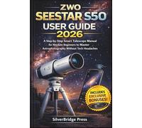 ZWO Seestar S50 User Guide: A Step-by-Step Smart Telescope Manual for Absolute Beginners to Master Astrophotography Without Tech Headaches