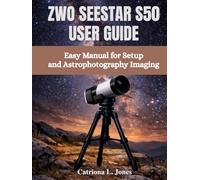 ZWO SEESTAR S50 USER GUIDE: Easy Manual for Setup and Astrophotography Imaging