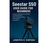 ZWO Seestar S50 User Guide for Beginners: A Step-by-Step Manual to Master Astrophotography, Smart Telescope Setup, and Night Sky Exploration