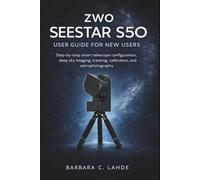 ZWO SEESTAR S50 User Guide for New Users: Step by Step Smart Telescope Configuration Deep Sky Imaging Tracking Calibration Astrophotography