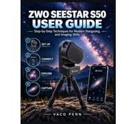 ZWO SEESTAR S50 USER GUIDE: Step-by-Step Techniques for Modern Stargazing, and Imaging Skills