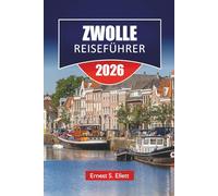 ZWOLLE REISEFÜHRER 2026: Die besten Aktivitäten in der niederländischen Provinz Overijssel, Grachtenwanderungen, Regionale Küche, Historisches ... in der niederländischen Provinz Overijssel