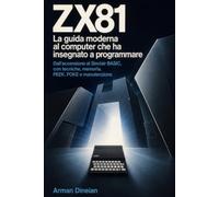 ZX81: La guida moderna al computer che ha insegnato a programmare: Dall'accensione al Sinclair BASIC, con tecniche, memoria, PEEK, POKE e manutenzione