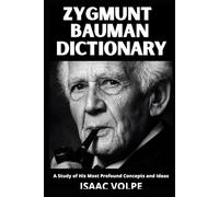 ZYGMUNT BAUMAN DICTIONARY. A Study of His Most Profound Concepts and Ideas: Understand the world you are already living in.