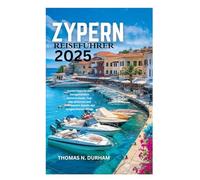ZYPERN REISEFÜHRER 2025: Insidertipps zu den bestgehüteten Geheimnissen, Top-Attraktionen und Abenteuern abseits der ausgetretenen Pfade