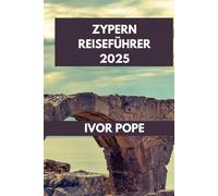 ZYPERN REISEFÜHRER 2025: Wichtige Informationen für Ihre Reise nach Zypern: Alles, was Sie für ein unvergessliches Inselabenteuer brauchen.